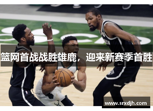 篮网首战战胜雄鹿，迎来新赛季首胜