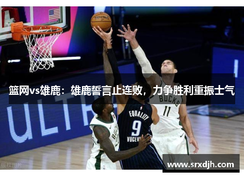 篮网vs雄鹿：雄鹿誓言止连败，力争胜利重振士气