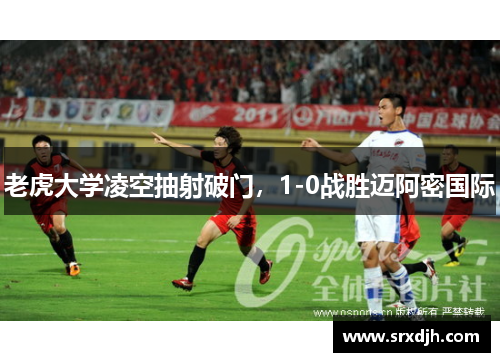 老虎大学凌空抽射破门，1-0战胜迈阿密国际