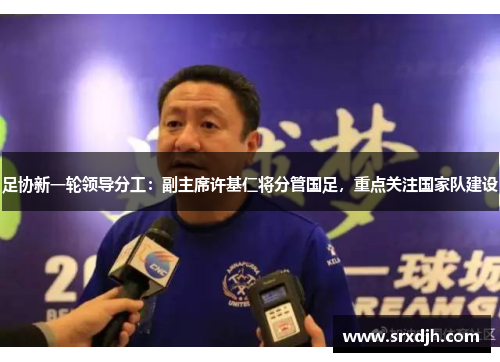 足协新一轮领导分工：副主席许基仁将分管国足，重点关注国家队建设